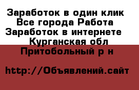 Заработок в один клик - Все города Работа » Заработок в интернете   . Курганская обл.,Притобольный р-н